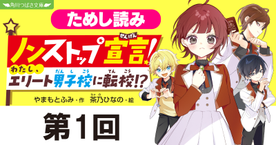 第1回　おどろきの出会い!?　新シリーズ『ノンストップ宣言！　わたし、エリート男子校に転校!?』ためし読み