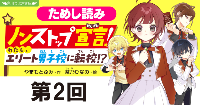 第2回　男子校なんて、聞いてません！　新シリーズ『ノンストップ宣言！　わたし、エリート男子校に転校!?』ためし読み