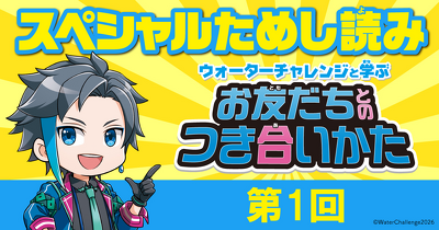 ウォーターチャレンジとお友だちとのつき合いかたを学ぼう！ 「ウォーターチャレンジと学ぶ お友だちとのつき合いかた」第1回　ためし読み