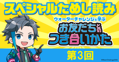 ウォーターチャレンジとお友だちとのつき合いかたを学ぼう！ 「ウォーターチャレンジと学ぶ お友だちとのつき合いかた」第3回　ためし読み