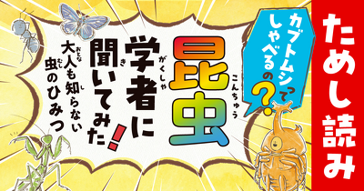 第1回『カブトムシって、しゃべるの？ 昆虫学者に聞いてみた！ 大人も知らない虫のひみつ』ためし読み