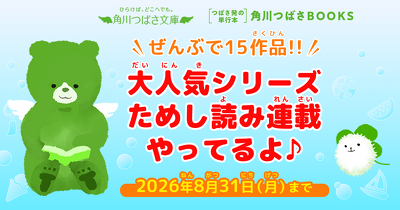 【夏休み限定】角川つばさ文庫＆角川つばさBOOKS、オススメ作品のためし読み連載中！　なんと15作品も読めるよ！